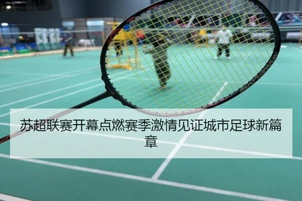 苏超联赛开幕点燃赛季激情见证城市足球新篇章