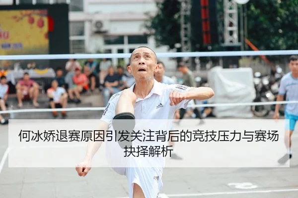何冰娇退赛原因引发关注背后的竞技压力与赛场抉择解析