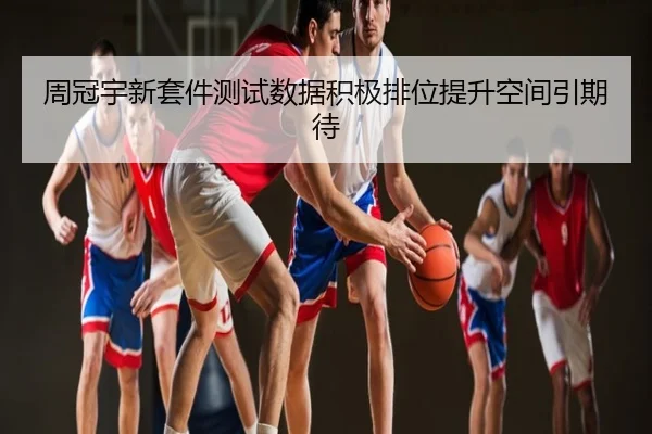 周冠宇新套件测试数据积极排位提升空间引期待