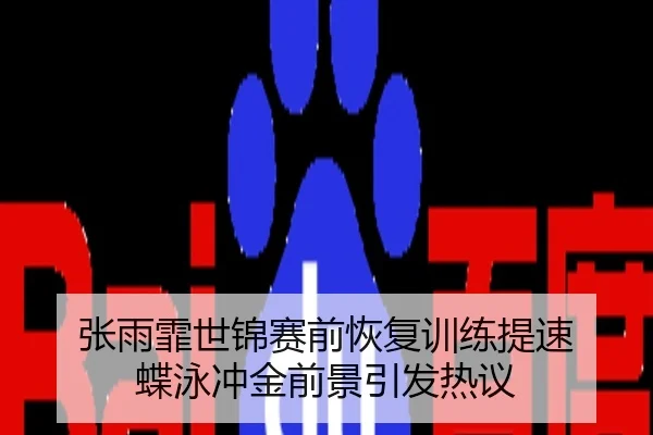张雨霏世锦赛前恢复训练提速 蝶泳冲金前景引发热议