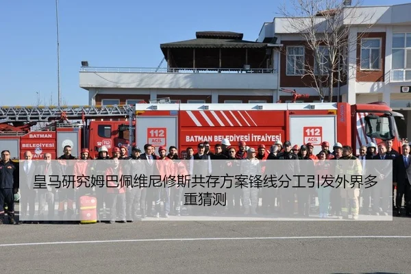 皇马研究姆巴佩维尼修斯共存方案锋线分工引发外界多重猜测
