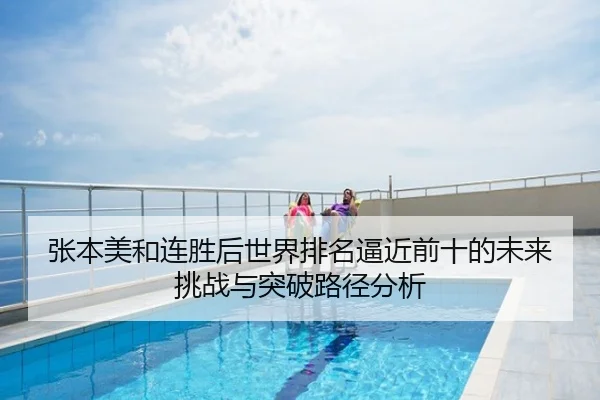 张本美和连胜后世界排名逼近前十的未来挑战与突破路径分析