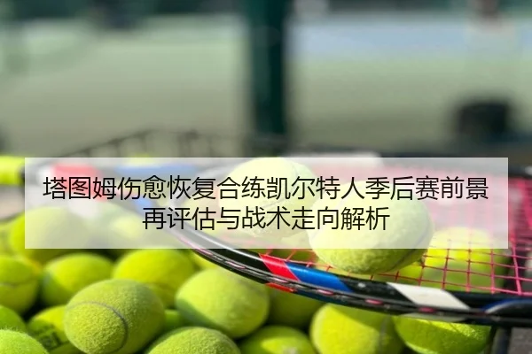 塔图姆伤愈恢复合练凯尔特人季后赛前景再评估与战术走向解析