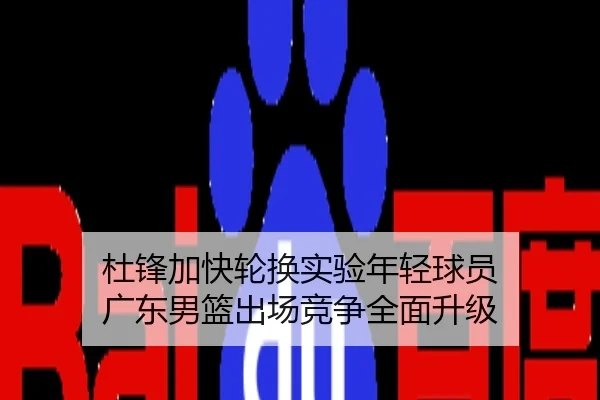 杜锋加快轮换实验年轻球员 广东男篮出场竞争全面升级