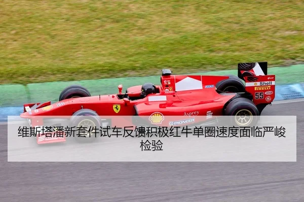 维斯塔潘新套件试车反馈积极红牛单圈速度面临严峻检验