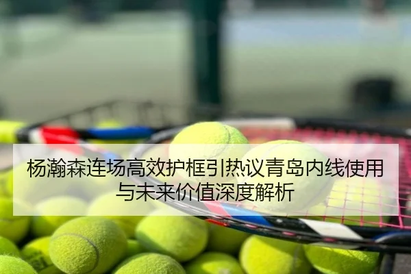 杨瀚森连场高效护框引热议青岛内线使用与未来价值深度解析